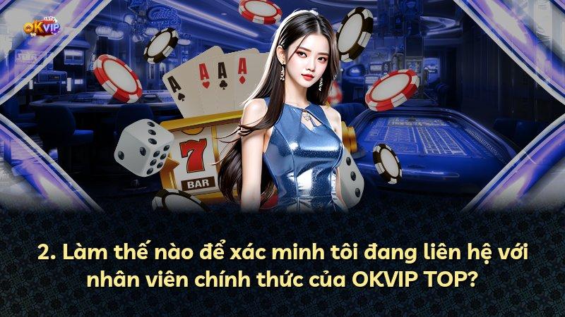 2. Làm thế nào để xác minh tôi đang liên hệ với nhân viên chính thức của OKVIP TOP?