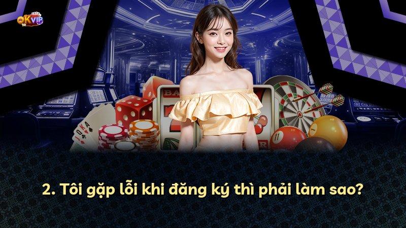2. Tôi gặp lỗi khi đăng ký thì phải làm sao?