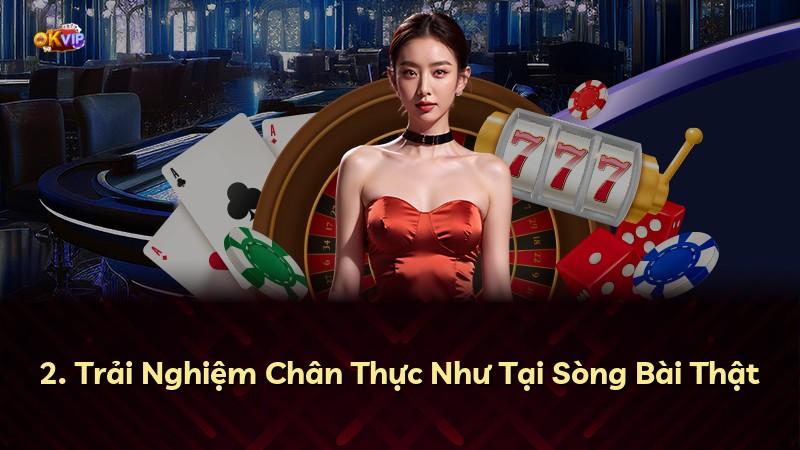 2. Trải Nghiệm Chân Thực Như Tại Sòng Bài Thật