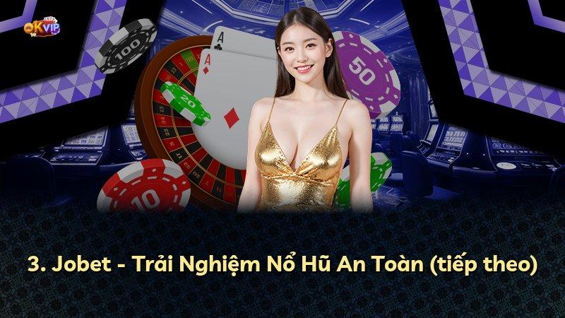 3. Jobet - Trải Nghiệm Nổ Hũ An Toàn (tiếp theo)