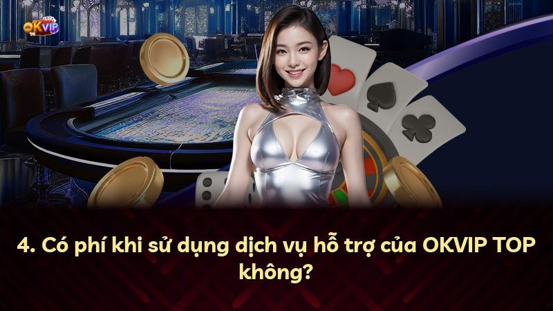 4. Có phí khi sử dụng dịch vụ hỗ trợ của OKVIP TOP không?