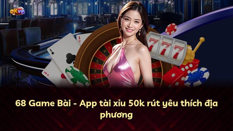 68 Game Bài - App tài xỉu 50k rút yêu thích địa phương