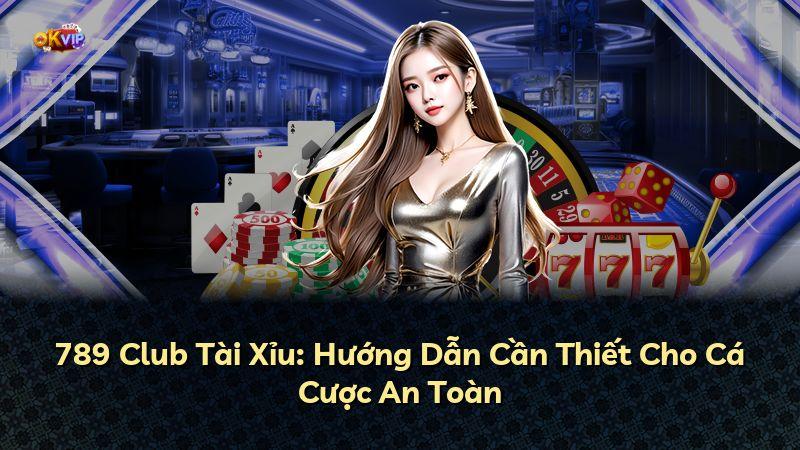 789 Club Tài Xỉu: Hướng Dẫn Cần Thiết Cho Cá Cược An Toàn