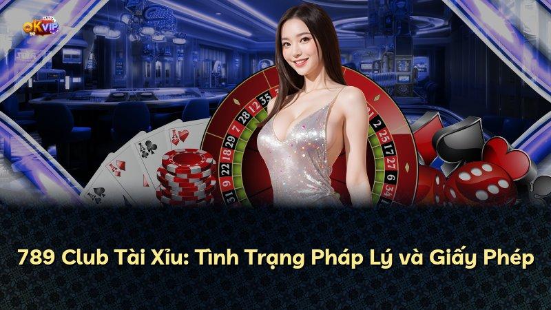 789 Club Tài Xỉu: Tình Trạng Pháp Lý và Giấy Phép