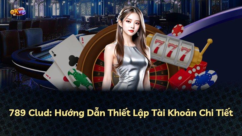 789 Clud: Hướng Dẫn Thiết Lập Tài Khoản Chi Tiết