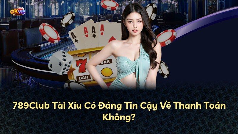 789Club Tài Xỉu Có Đáng Tin Cậy Về Thanh Toán Không?