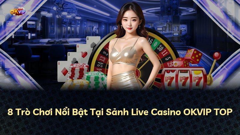8 Trò Chơi Nổi Bật Tại Sảnh Live Casino OKVIP TOP