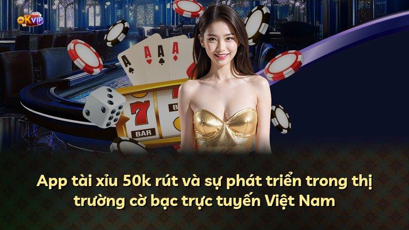 App tài xỉu 50k rút và sự phát triển trong thị trường cờ bạc trực tuyến Việt Nam