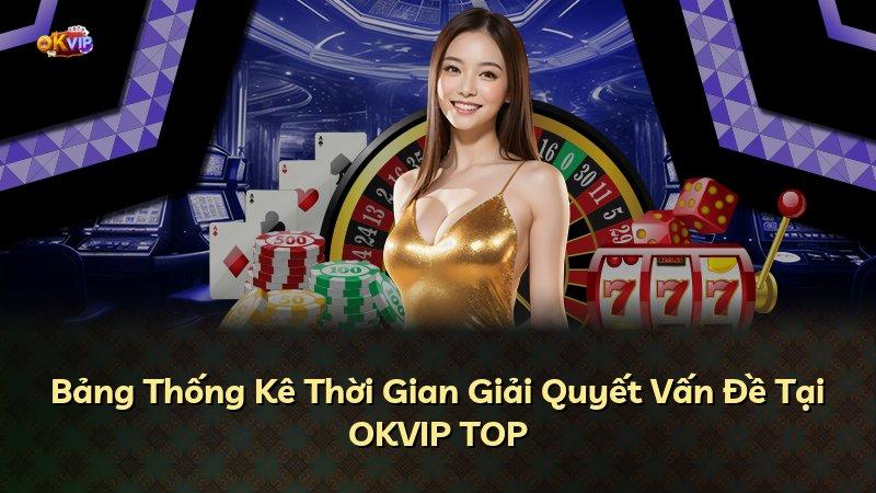 Bảng Thống Kê Thời Gian Giải Quyết Vấn Đề Tại OKVIP TOP