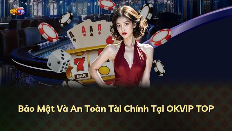 Bảo Mật Và An Toàn Tài Chính Tại OKVIP TOP