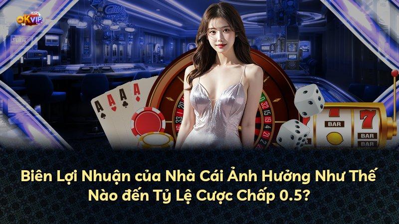 Biên Lợi Nhuận của Nhà Cái Ảnh Hưởng Như Thế Nào đến Tỷ Lệ Cược Chấp 0.5?
