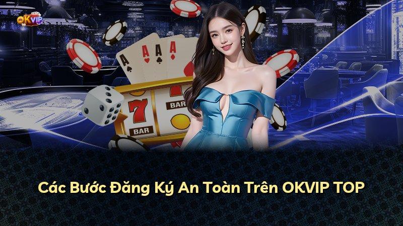 Các Bước Đăng Ký An Toàn Trên OKVIP TOP