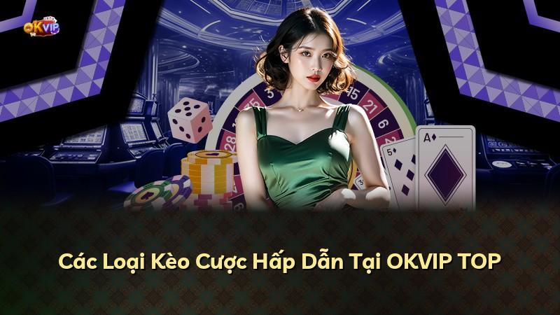 Các Loại Kèo Cược Hấp Dẫn Tại OKVIP TOP
