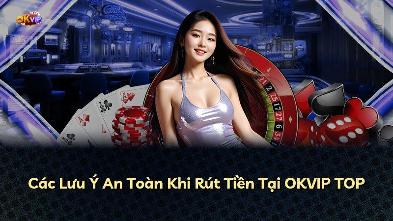 Các Lưu Ý An Toàn Khi Rút Tiền Tại OKVIP TOP