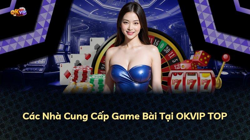 Các Nhà Cung Cấp Game Bài Tại OKVIP TOP
