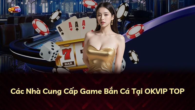 Các Nhà Cung Cấp Game Bắn Cá Tại OKVIP TOP