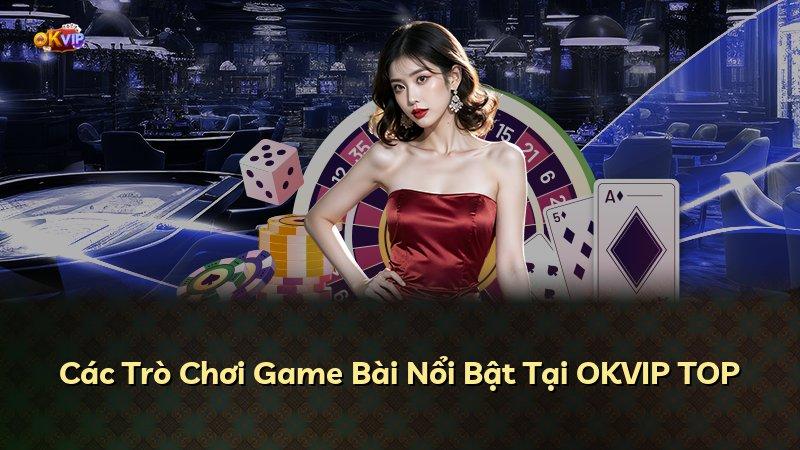 Các Trò Chơi Game Bài Nổi Bật Tại OKVIP TOP