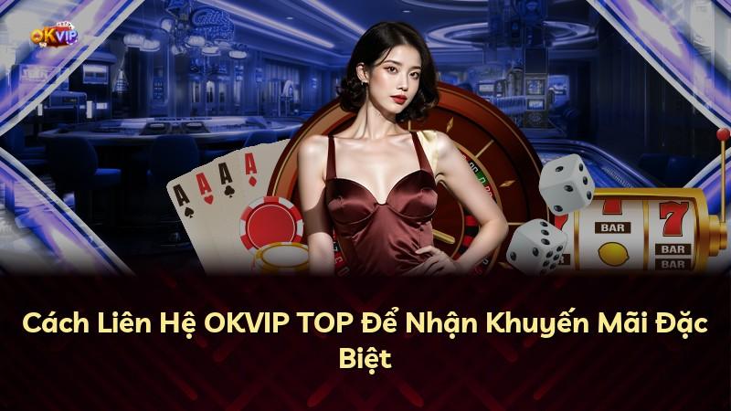 Cách Liên Hệ OKVIP TOP Để Nhận Khuyến Mãi Đặc Biệt