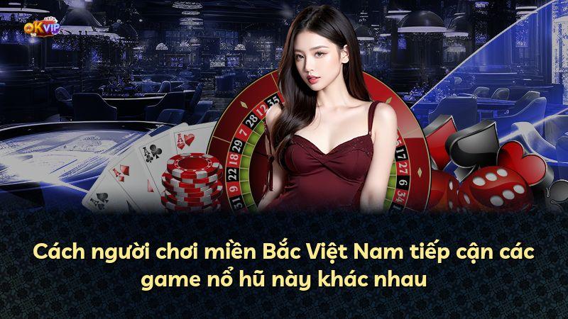 Cách người chơi miền Bắc Việt Nam tiếp cận các game nổ hũ này khác nhau