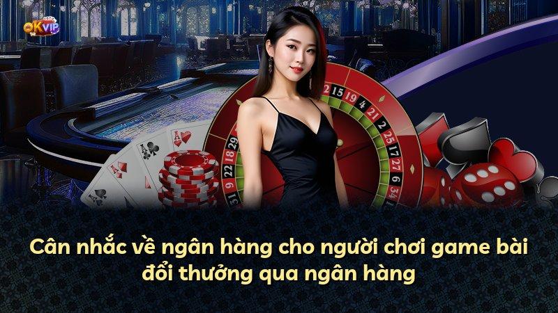 Cân nhắc về ngân hàng cho người chơi game bài đổi thưởng qua ngân hàng