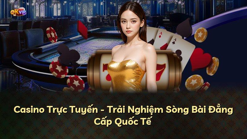 Casino Trực Tuyến - Trải Nghiệm Sòng Bài Đẳng Cấp Quốc Tế