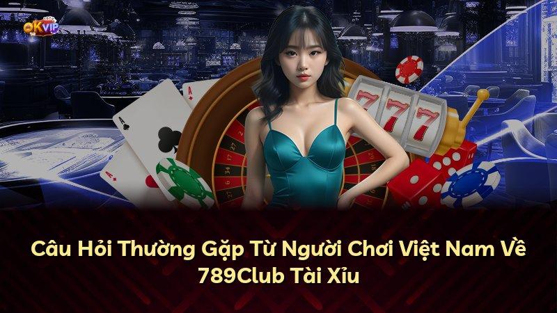 Câu Hỏi Thường Gặp Từ Người Chơi Việt Nam Về 789Club Tài Xỉu