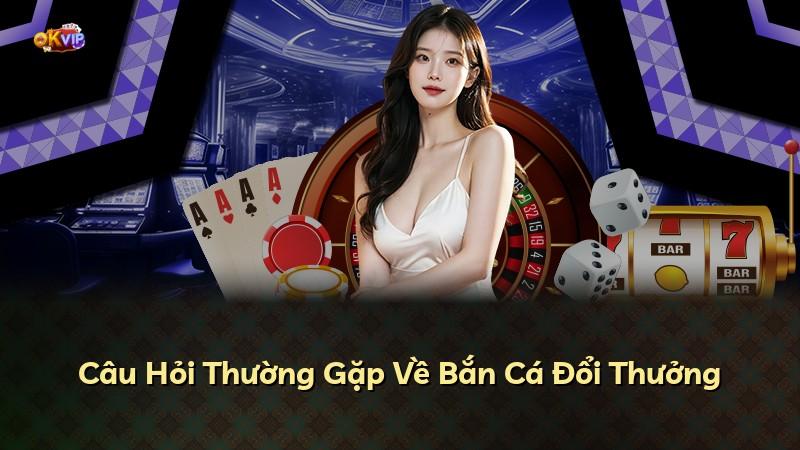 Câu Hỏi Thường Gặp Về Bắn Cá Đổi Thưởng