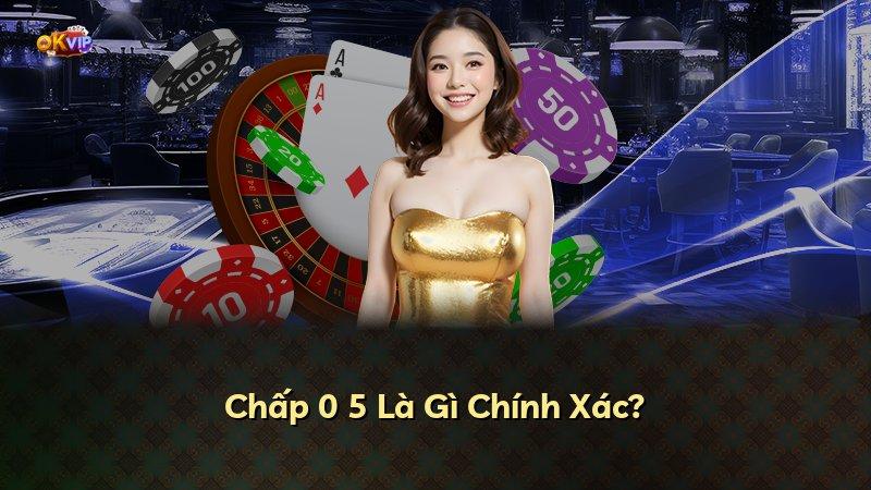 Chấp 0 5 Là Gì Chính Xác?