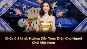 Chấp 0 5 là gì: Hướng Dẫn Toàn Diện Cho Người Chơi Việt Nam