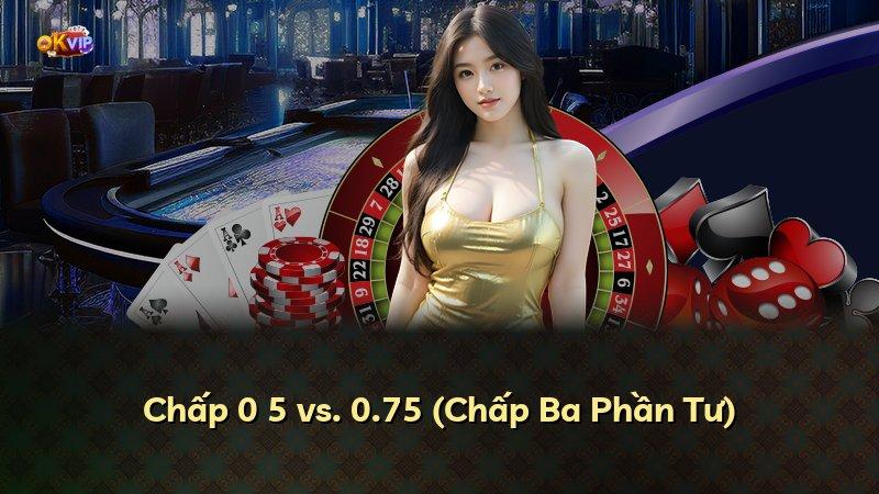 Chấp 0 5 vs. 0.75 (Chấp Ba Phần Tư)
