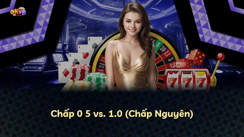 Chấp 0 5 vs. 1.0 (Chấp Nguyên)