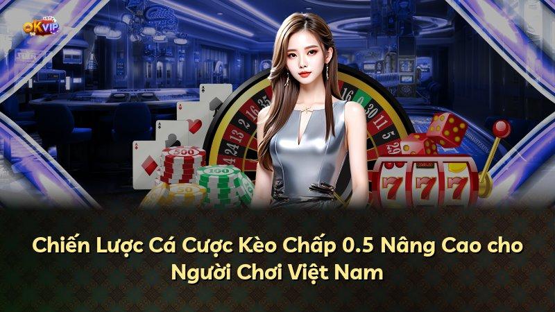 Chiến Lược Cá Cược Kèo Chấp 0.5 Nâng Cao cho Người Chơi Việt Nam