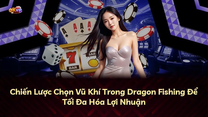 Chiến Lược Chọn Vũ Khí Trong Dragon Fishing Để Tối Đa Hóa Lợi Nhuận