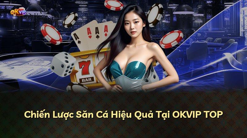 Chiến Lược Săn Cá Hiệu Quả Tại OKVIP TOP