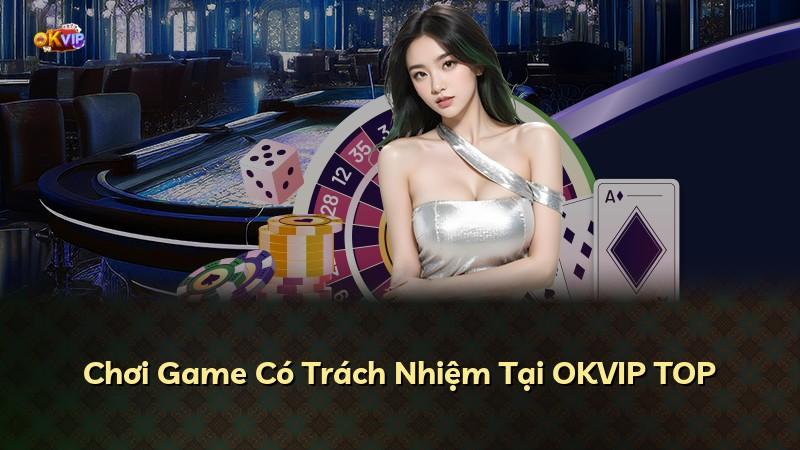 Chơi Game Có Trách Nhiệm Tại OKVIP TOP