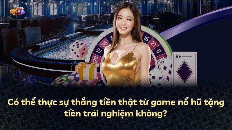 Có thể thực sự thắng tiền thật từ game nổ hũ tặng tiền trải nghiệm không?