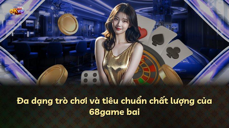Đa dạng trò chơi và tiêu chuẩn chất lượng của 68game bai