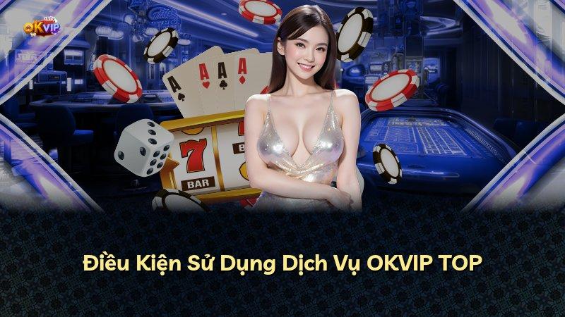 Điều Kiện Sử Dụng Dịch Vụ OKVIP TOP
