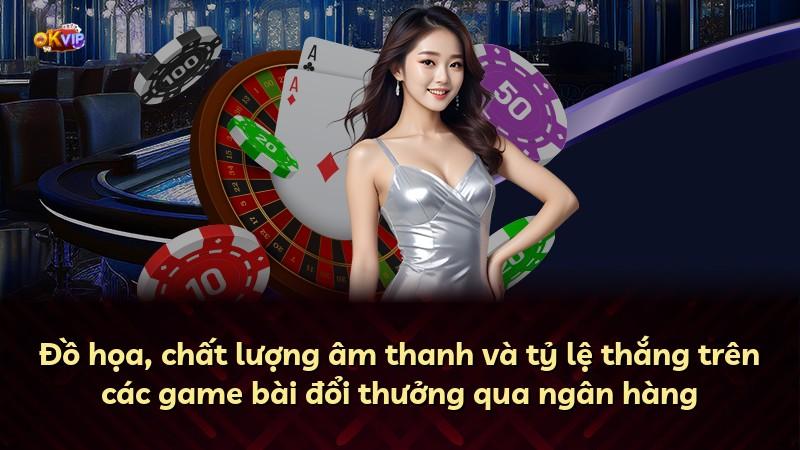 Đồ họa, chất lượng âm thanh và tỷ lệ thắng trên các game bài đổi thưởng qua ngân hàng