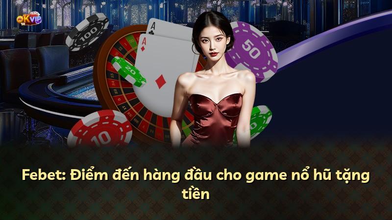 Febet: Điểm đến hàng đầu cho game nổ hũ tặng tiền