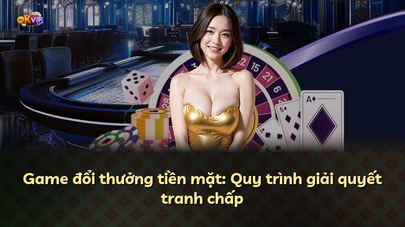Game đổi thưởng tiền mặt: Quy trình giải quyết tranh chấp