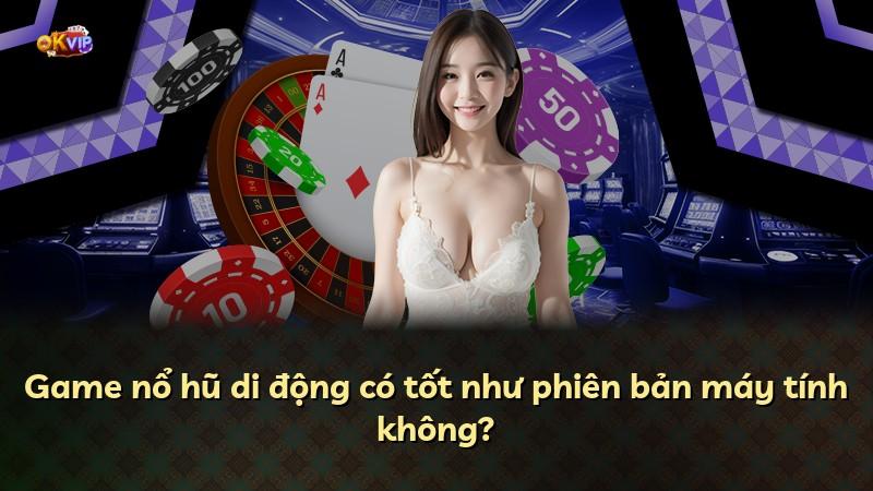 Game nổ hũ di động có tốt như phiên bản máy tính không?