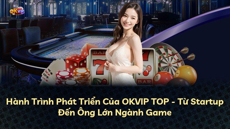 Hành Trình Phát Triển Của OKVIP TOP - Từ Startup Đến Ông Lớn Ngành Game