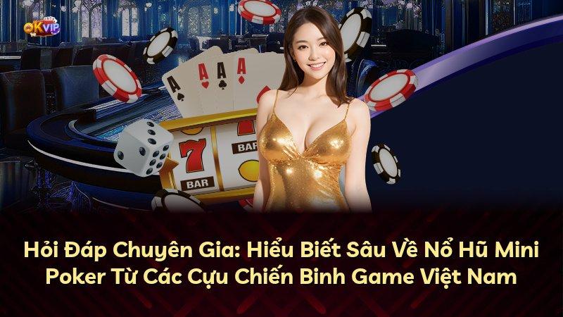 Hỏi Đáp Chuyên Gia: Hiểu Biết Sâu Về Nổ Hũ Mini Poker Từ Các Cựu Chiến Binh Game Việt Nam