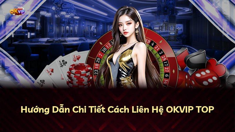 Hướng Dẫn Chi Tiết Cách Liên Hệ OKVIP TOP