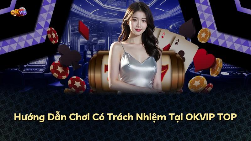 Hướng Dẫn Chơi Có Trách Nhiệm Tại OKVIP TOP