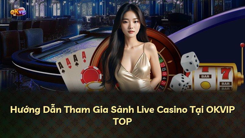 Hướng Dẫn Tham Gia Sảnh Live Casino Tại OKVIP TOP