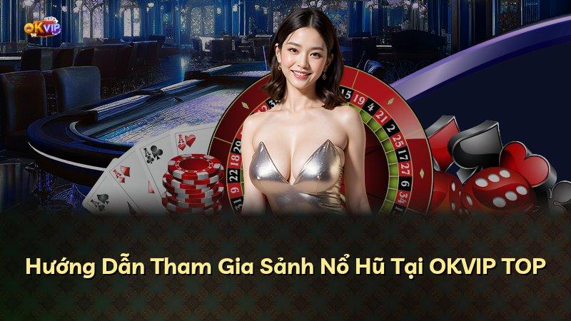 Hướng Dẫn Tham Gia Sảnh Nổ Hũ Tại OKVIP TOP