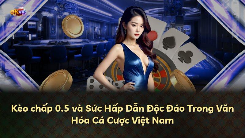 Kèo chấp 0.5 và Sức Hấp Dẫn Độc Đáo Trong Văn Hóa Cá Cược Việt Nam