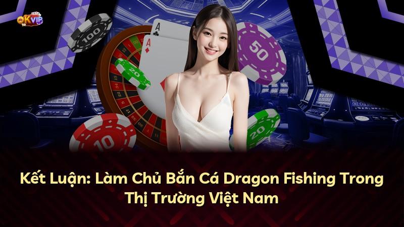 Kết Luận: Làm Chủ Bắn Cá Dragon Fishing Trong Thị Trường Việt Nam